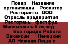 Повар › Название организации ­ Росинтер Ресторантс, ООО › Отрасль предприятия ­ Рестораны, фастфуд › Минимальный оклад ­ 30 000 - Все города Работа » Вакансии   . Ненецкий АО,Нижняя Пеша с.